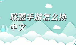 联盟手游怎么换中文（联盟手游如何调成中文）