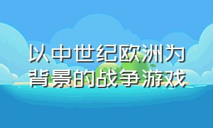 以中世纪欧洲为背景的战争游戏