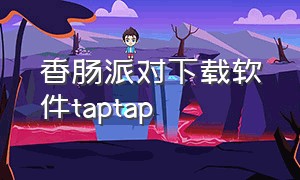 香肠派对下载软件taptap（taptap香肠派对更新包）