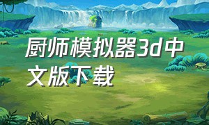 厨师模拟器3d中文版下载（烹饪模拟器完整版下载）