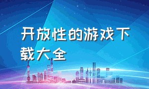 开放性的游戏下载大全（汉化版欧美游戏下载大全）