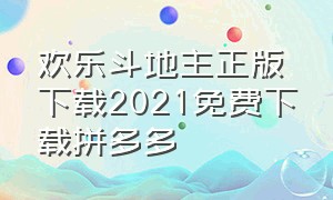 欢乐斗地主正版下载2021免费下载拼多多（欢乐斗地主兑换码2024年最新的）