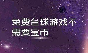 免费台球游戏不需要金币（免费台球游戏不需要金币的软件）