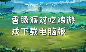 香肠派对吃鸡游戏下载电脑版