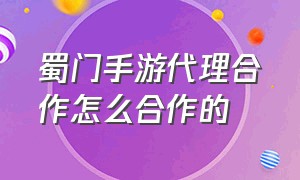 蜀门手游代理合作怎么合作的