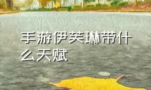 手游伊芙琳带什么天赋