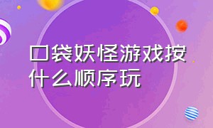 口袋妖怪游戏按什么顺序玩