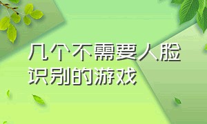 几个不需要人脸识别的游戏（有什么不用人脸识别的大型游戏）