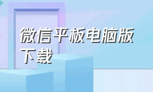 微信平板电脑版下载（官方微信平板版下载安装）