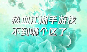 热血江湖手游找不到哪个区了