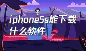 iphone5s能下载什么软件（iphone5可以下载什么软件）