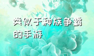 类似于种族争霸的手游（类似魔兽争霸手游排行榜）