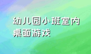 幼儿园小班室内桌面游戏