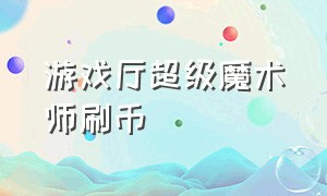 游戏厅超级魔术师刷币