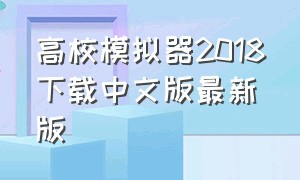 高校模拟器2018下载中文版最新版（高校模拟器2018下载）