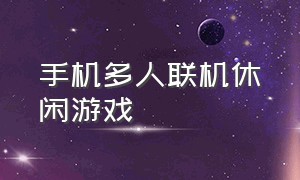 手机多人联机休闲游戏（可以联机的手机棋牌游戏）