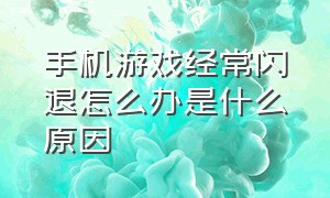 手机游戏经常闪退怎么办是什么原因