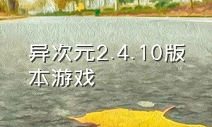 异次元2.4.10版本游戏（异次元游戏下载后无线能玩吗）