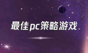 最佳pc策略游戏（pc策略游戏排行榜）