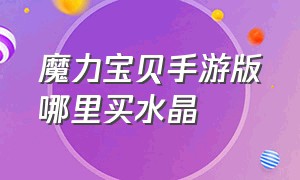 魔力宝贝手游版哪里买水晶（魔力宝贝手游钻石哪里买）