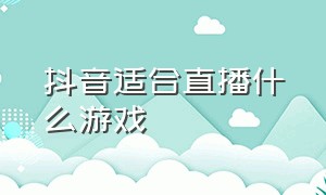 抖音适合直播什么游戏