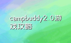 campbuddy2.0游戏攻略（campbuddy2.2攻略）
