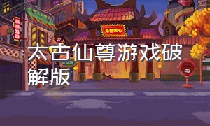 太古仙尊游戏破解版