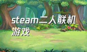 steam二人联机游戏（steam两人联机游戏推荐）