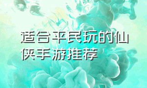 适合平民玩的仙侠手游推荐