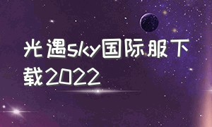 光遇sky国际服下载2022（sky光遇国际服下载官方）