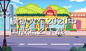 模拟火车2020中国版怎么下载