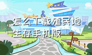 怎么下载殖民地生存手机版（殖民地生存无限资源版怎么下载）