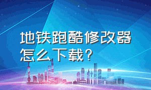 地铁跑酷修改器怎么下载?（地铁跑酷自带修改器怎么下载）