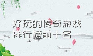 好玩的传奇游戏排行榜前十名