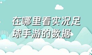 在哪里看实况足球手游的数据