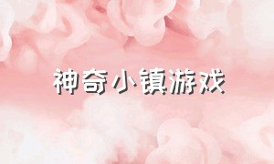 神奇小镇游戏（奇妙小镇游戏下载安装）