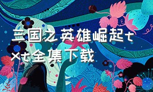 三国之英雄崛起txt全集下载（三国之赵云新传txt全集下载）