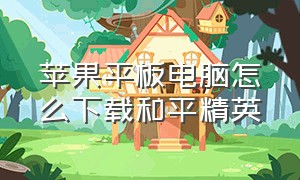 苹果平板电脑怎么下载和平精英