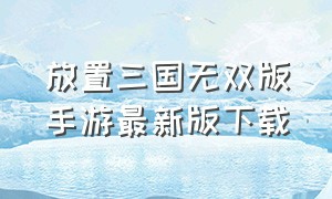 放置三国无双版手游最新版下载