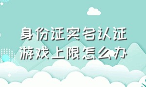 身份证实名认证游戏上限怎么办