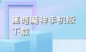 黑暗魔神手机版下载（黑暗魔神手游下载）