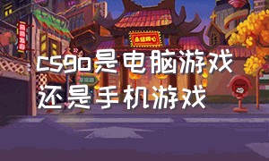 csgo是电脑游戏还是手机游戏