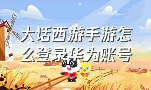 大话西游手游怎么登录华为账号