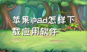 苹果ipad怎样下载应用软件