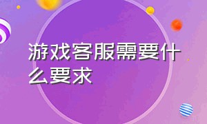 游戏客服需要什么要求