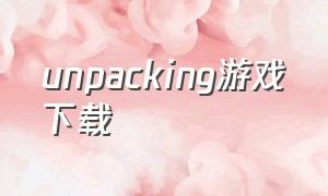 unpacking游戏下载（unpacking手游）