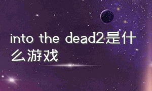 into the dead2是什么游戏