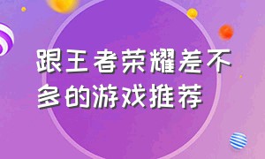 跟王者荣耀差不多的游戏推荐