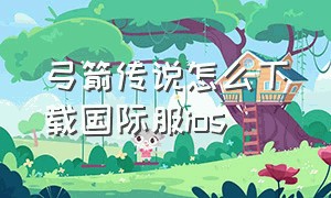 弓箭传说怎么下载国际服ios