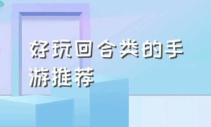 好玩回合类的手游推荐（最新大型回合制类手游推荐）